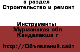  в раздел : Строительство и ремонт » Инструменты . Мурманская обл.,Кандалакша г.